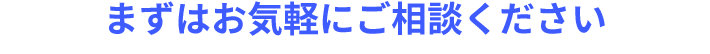 まずはお気軽にご相談ください