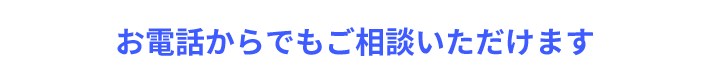 お電話からでもご相談いただけます