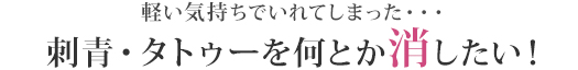 軽い気持ちでいれてしまった・・・刺青・タトゥーを何とか消したい!